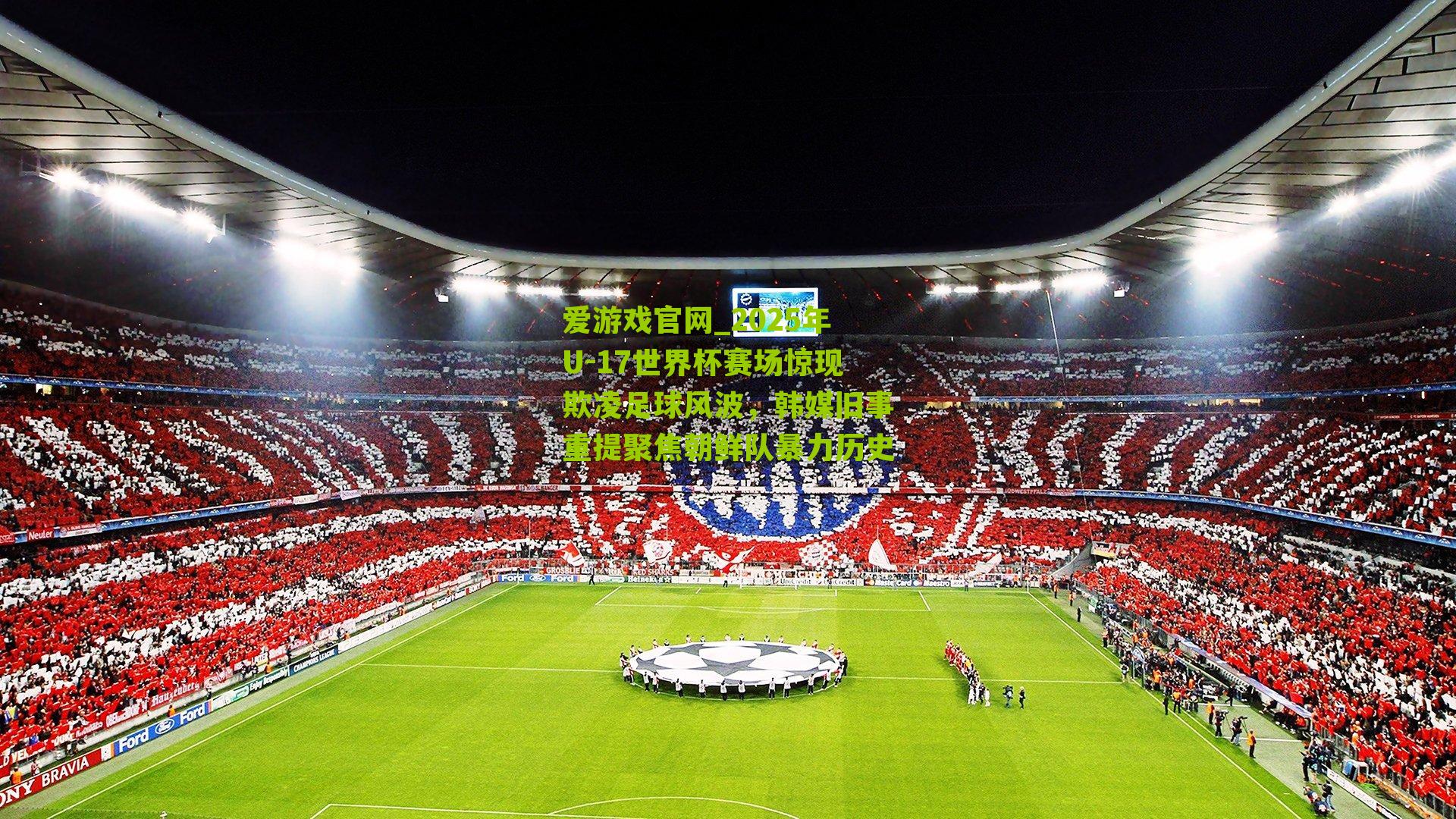 2025年U-17世界杯赛场惊现欺凌足球风波，韩媒旧事重提聚焦朝鲜队暴力历史