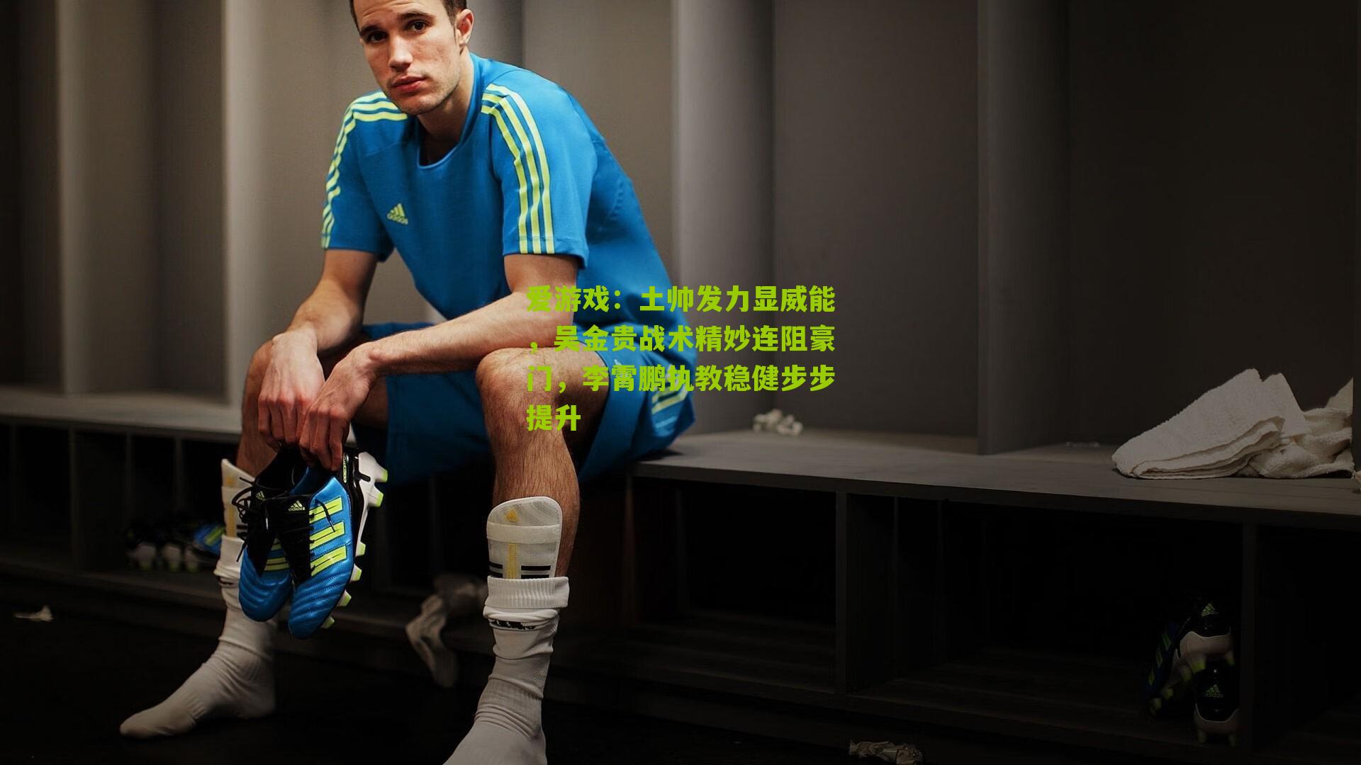 爱游戏：土帅发力显威能，吴金贵战术精妙连阻豪门，李霄鹏执教稳健步步提升