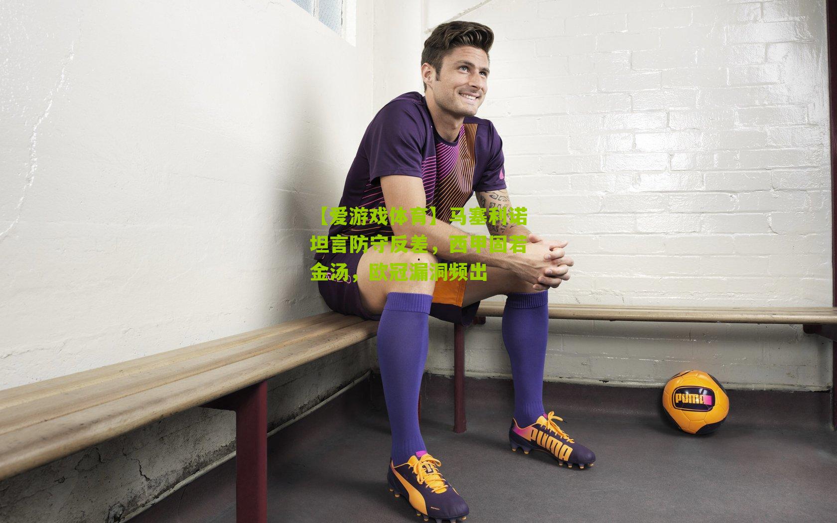 马塞利诺坦言防守反差，西甲固若金汤，欧冠漏洞频出