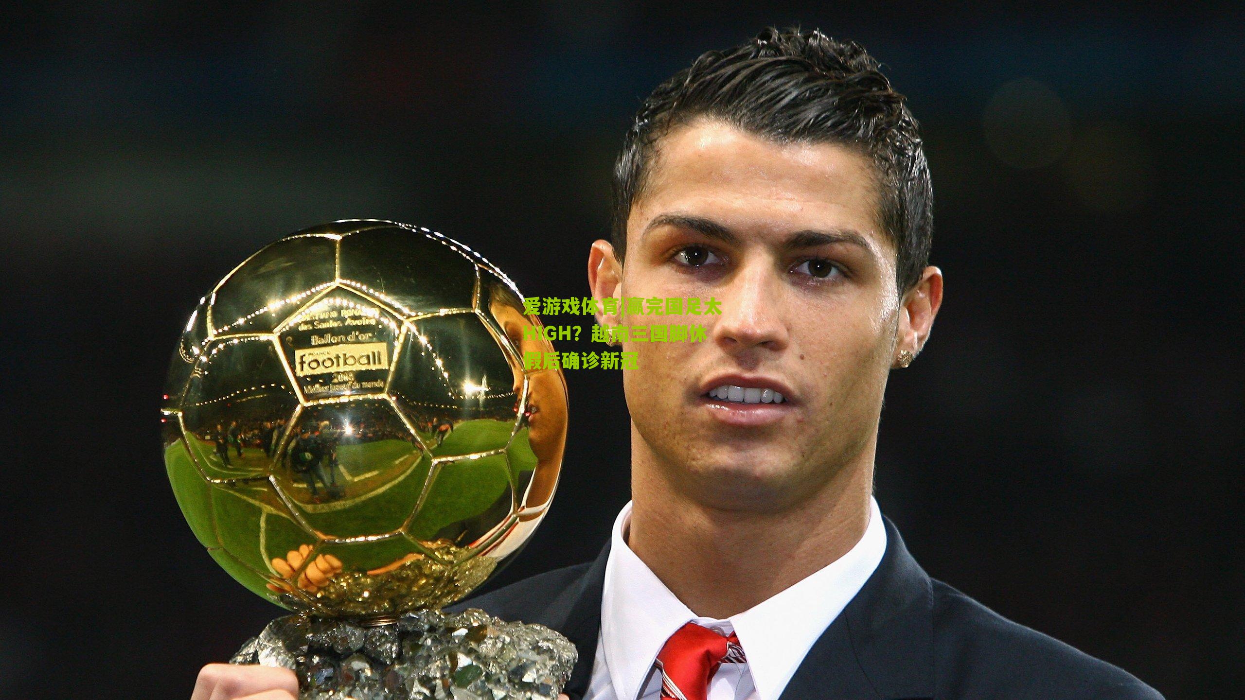 赢完国足太HIGH？越南三国脚休假后确诊新冠