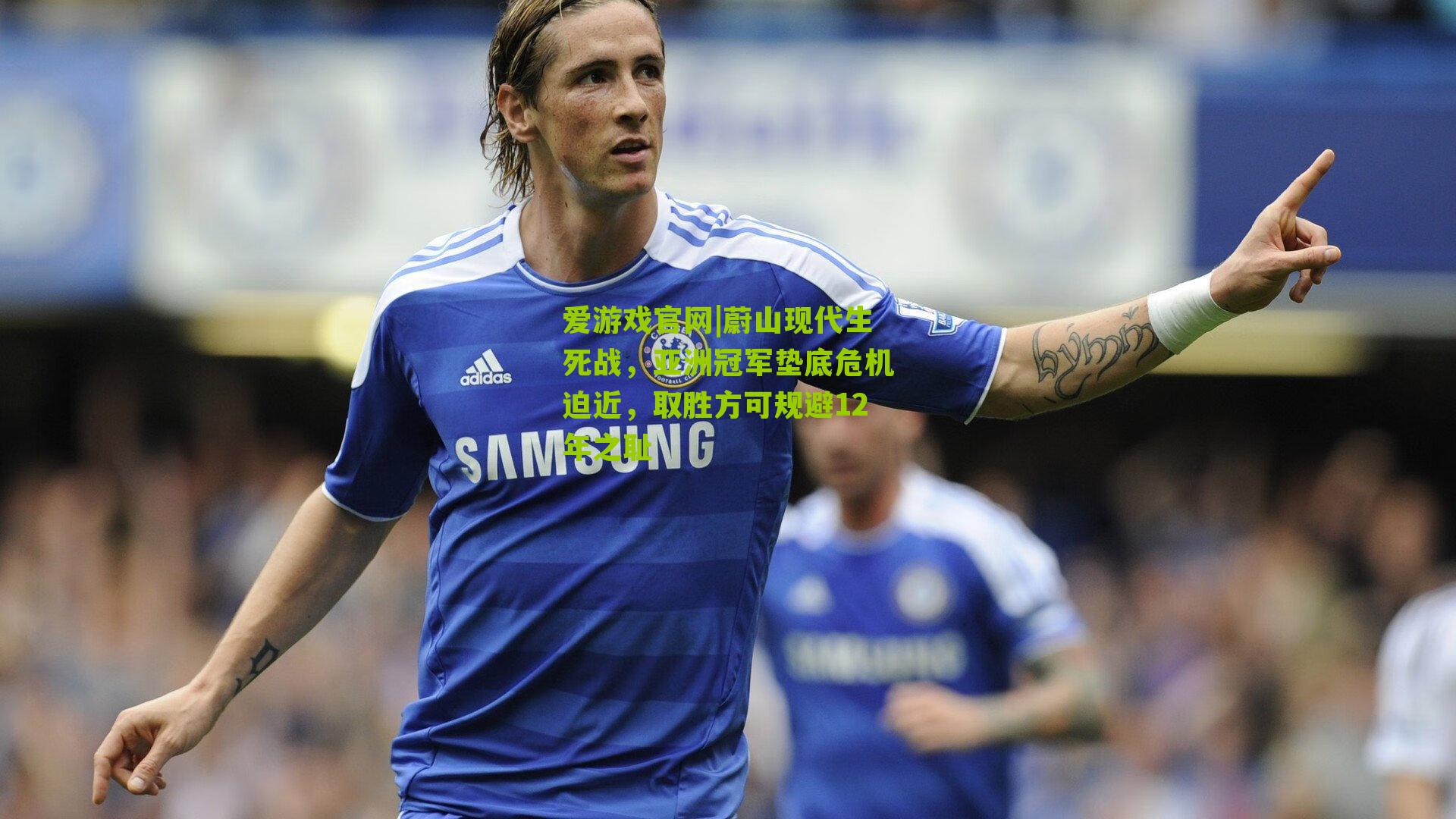 爱游戏官网|蔚山现代生死战，亚洲冠军垫底危机迫近，取胜方可规避12年之耻