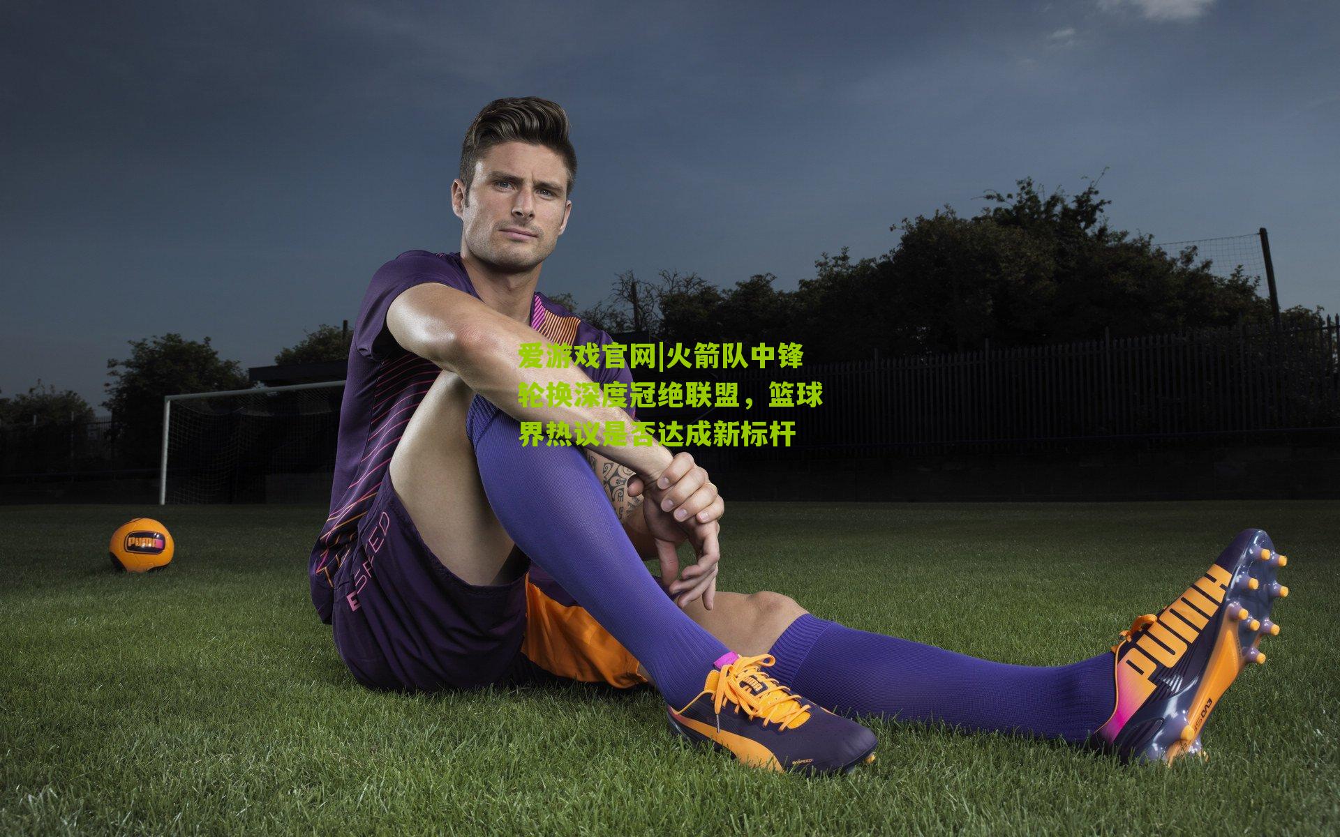 爱游戏官网|火箭队中锋轮换深度冠绝联盟，篮球界热议是否达成新标杆