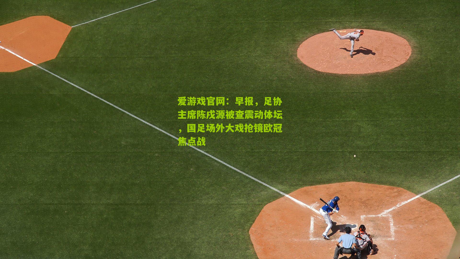 早报，足协主席陈戌源被查震动体坛，国足场外大戏抢镜欧冠焦点战