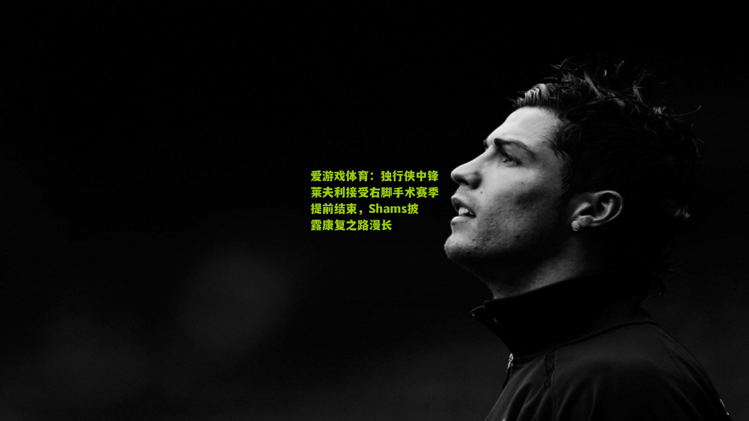 独行侠中锋莱夫利接受右脚手术赛季提前结束，Shams披露康复之路漫长