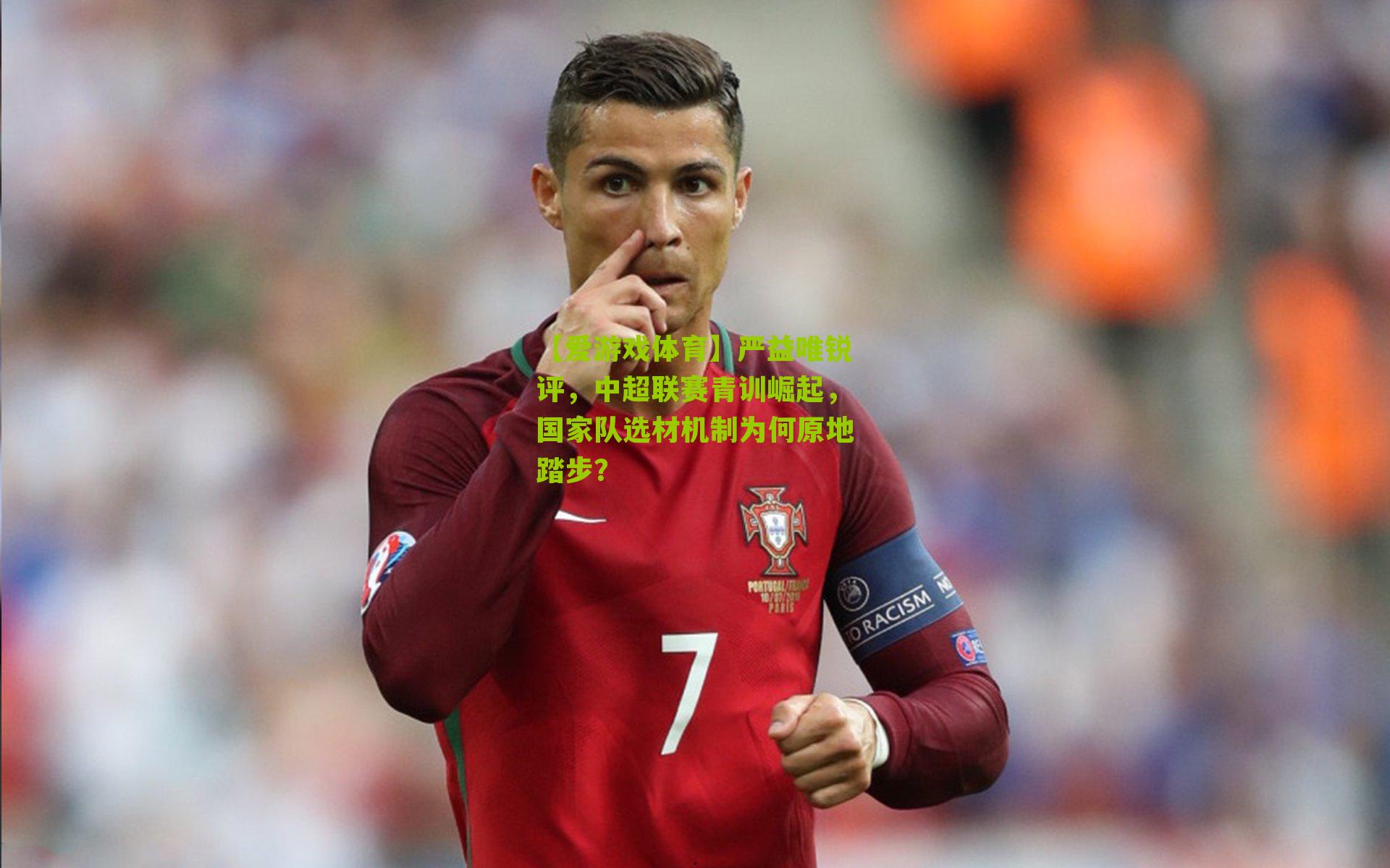 【爱游戏体育】严益唯锐评，中超联赛青训崛起，国家队选材机制为何原地踏步？
